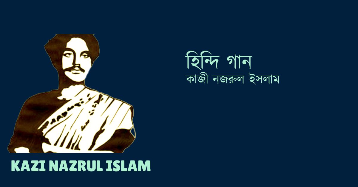 Hindi Gan হিন্দি গান – কাজী নজরুল ইসলাম Kazi Nazrul Islam