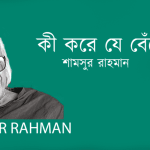 Ki Kore Je Beche Cilo কী করে যে বেঁচে ছিল